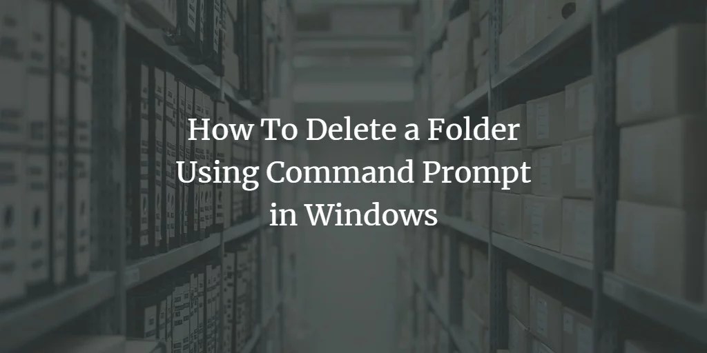 How to Delete a Folder Using Command Prompt of Windows