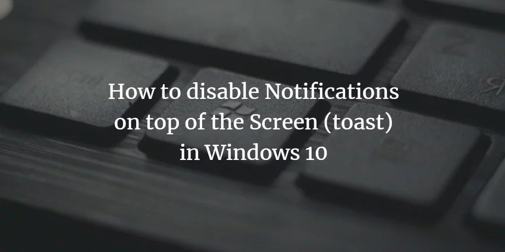 How to disable Notifications on top of the Screen (toast) in Windows 10