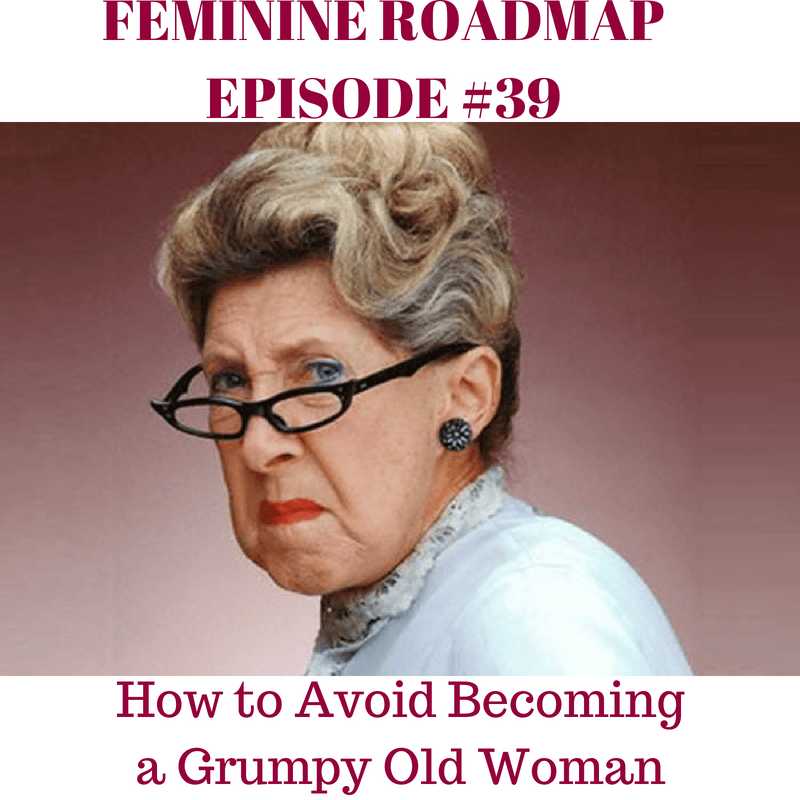 FR Ep 039 How To Avoid a Grumpy Old Lady Feminine Roadmap