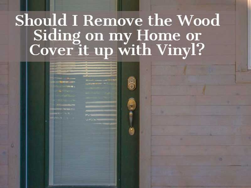 Wood Siding Should I Remove it or Cover it up with Vinyl Siding?