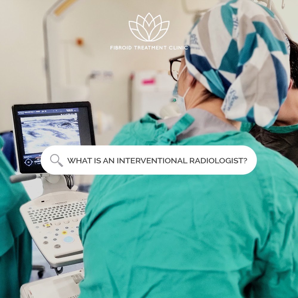 What is an interventional radiologist? Fibroid Treatment Clinic