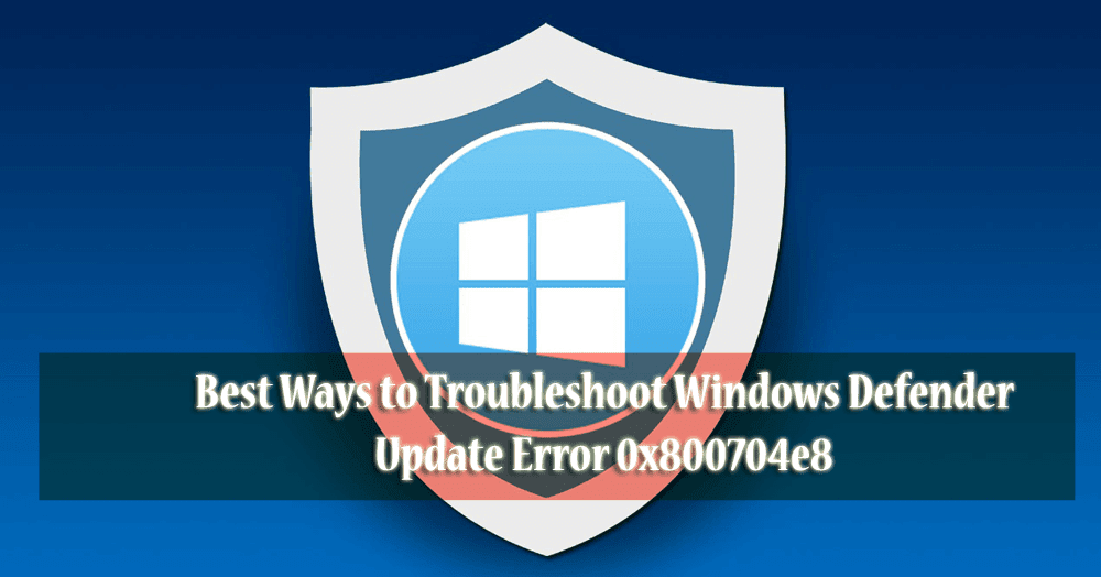 [UPDATED] How to Fix Windows Defender Error 0x800704e8