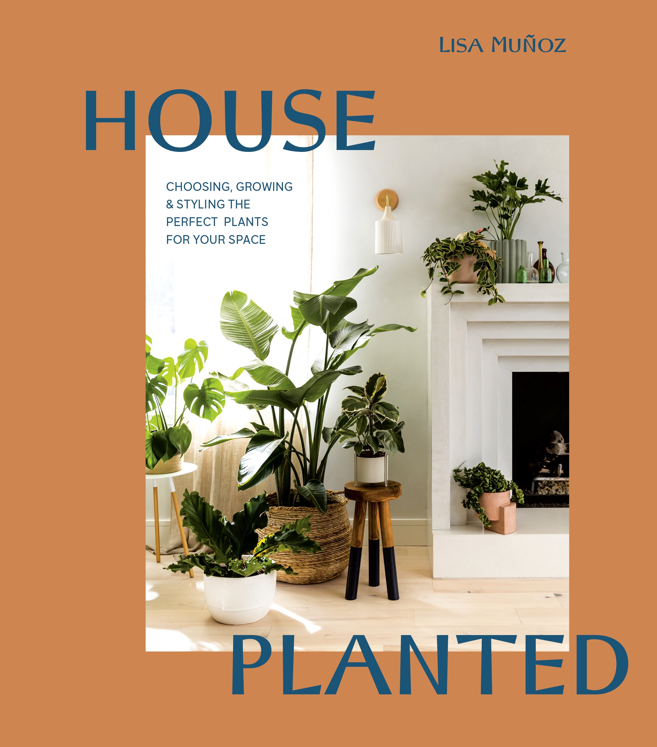 House Planted Choosing, Growing, and Styling the Perfect Plants for