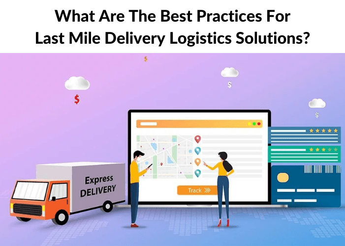 What Are The Best Practices For Last Mile Delivery Logistics Solutions?