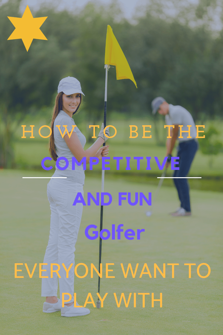 How To Be The Competitive and Fun Golfer Everyone Wants To Play With