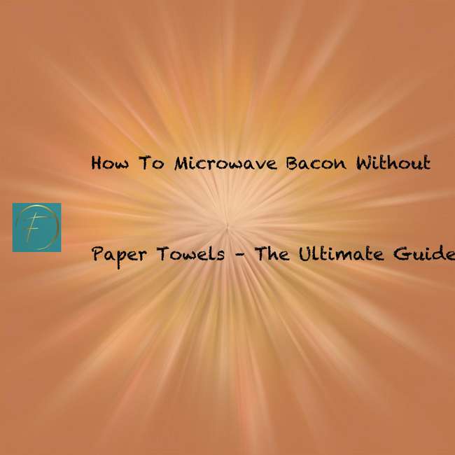 How To Microwave Bacon Without Paper Towels The Ultimate Guide