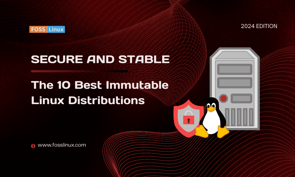 The 10 Best Immutable Linux Distributions in 2024