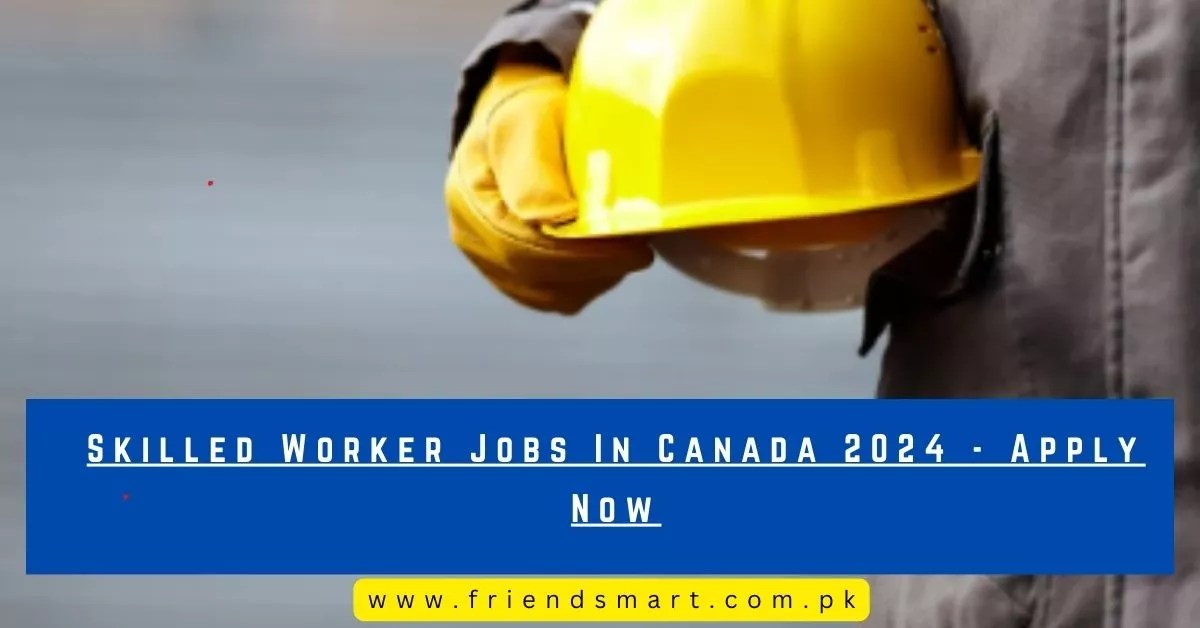 Skilled Worker Jobs In Canada 2024 Apply Now
