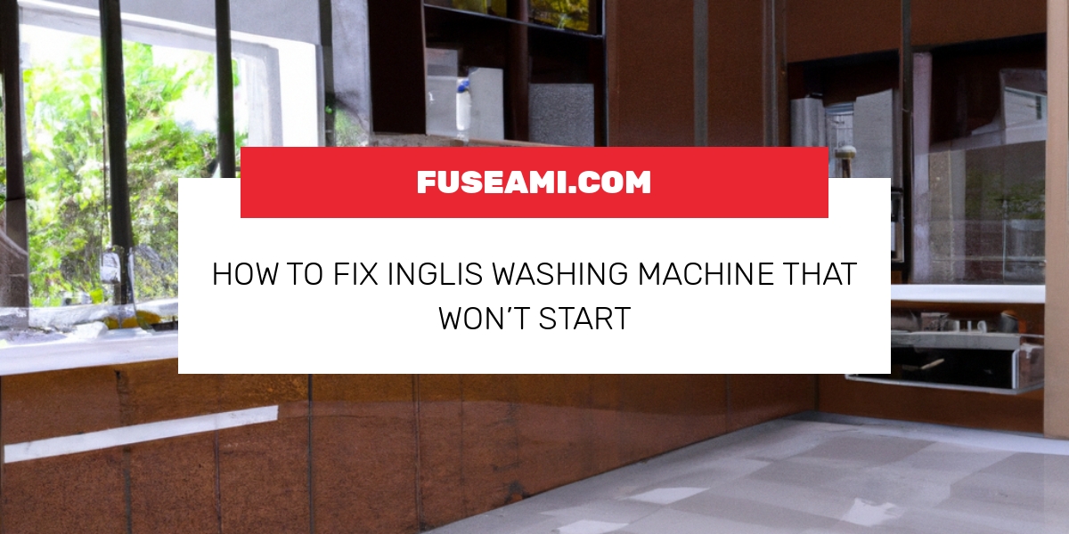 How To Fix Inglis Washing Machine That Won’t Start Fuseami