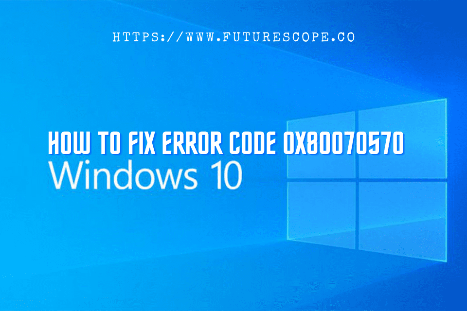 How Do I Fix Error Code 0x80070570 In Windows 10?