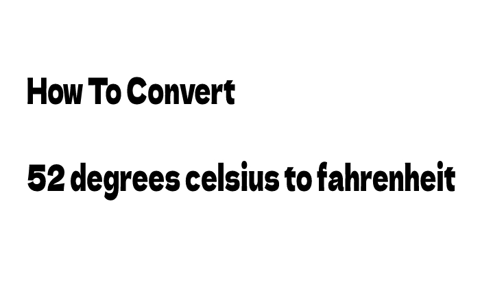 Convert 52 Degrees Celsius To Fahrenheit