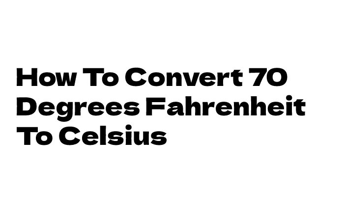 70 Degrees Fahrenheit To Celsius- Conversation Formula