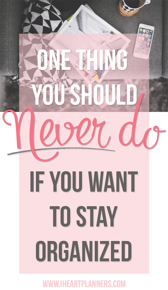 One Thing You Should Never Do Get Organized HQ