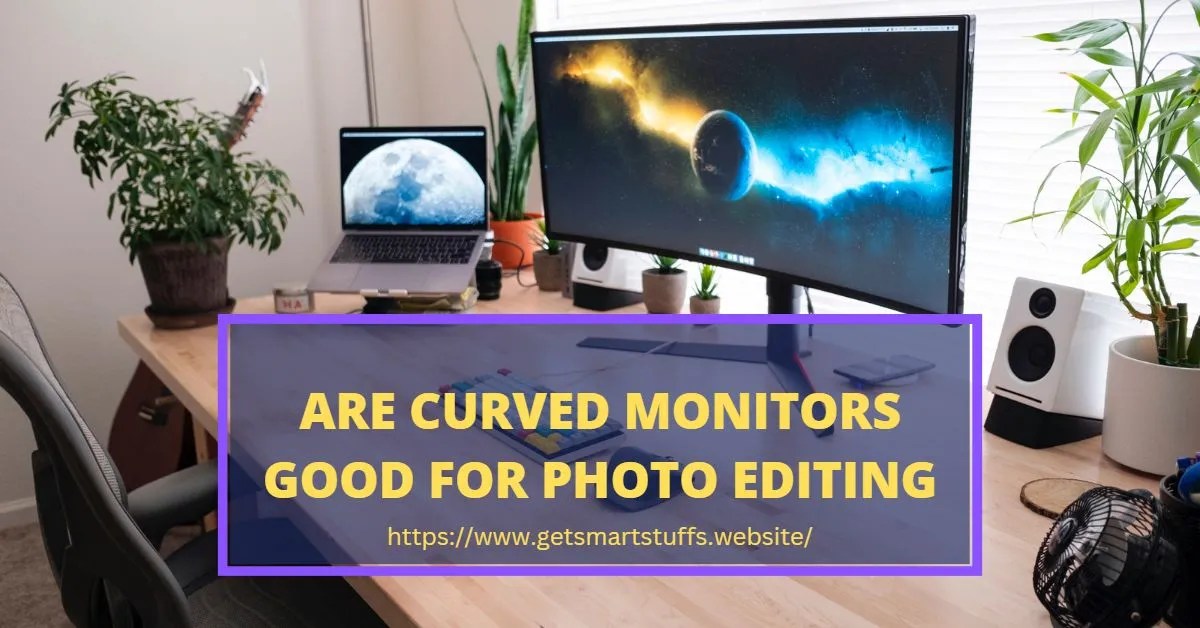 Are Curved Monitors Good for Photo Editing Smart Stuffs