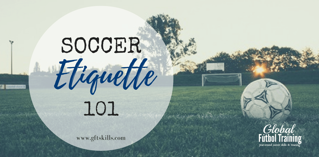 Soccer Etiquette 101 Respect for self and others Global Futbol Training