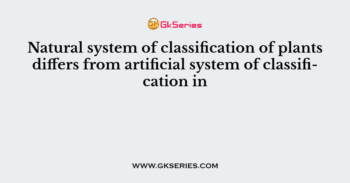 Natural system of classification of plants differs from artificial