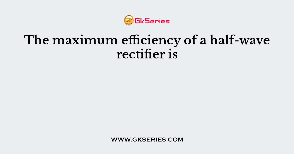 The maximum efficiency of a halfwave rectifier is