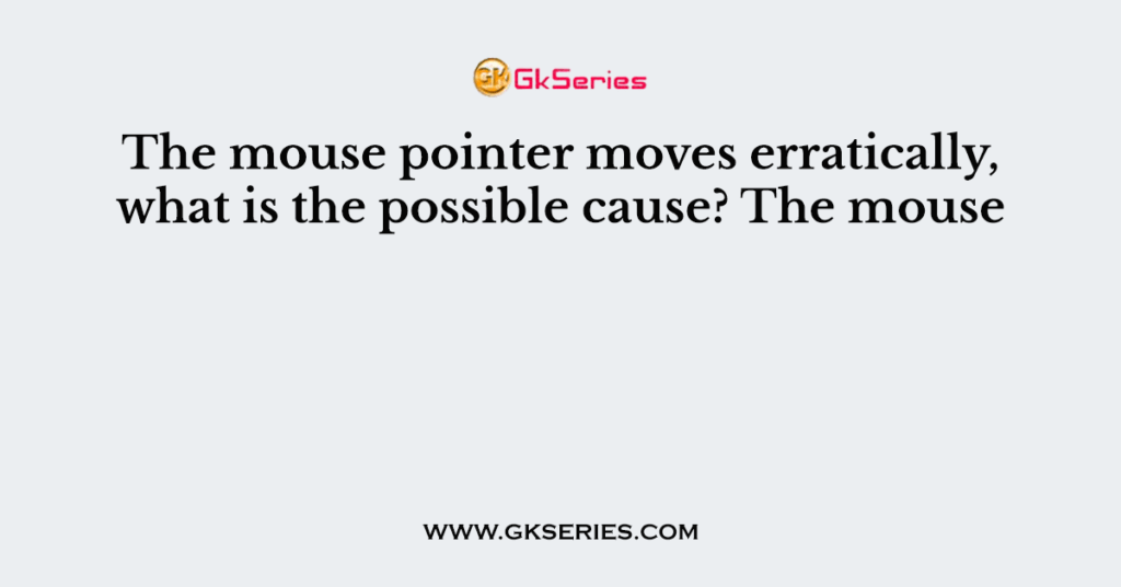 The mouse pointer moves erratically, what is the possible cause? The mouse