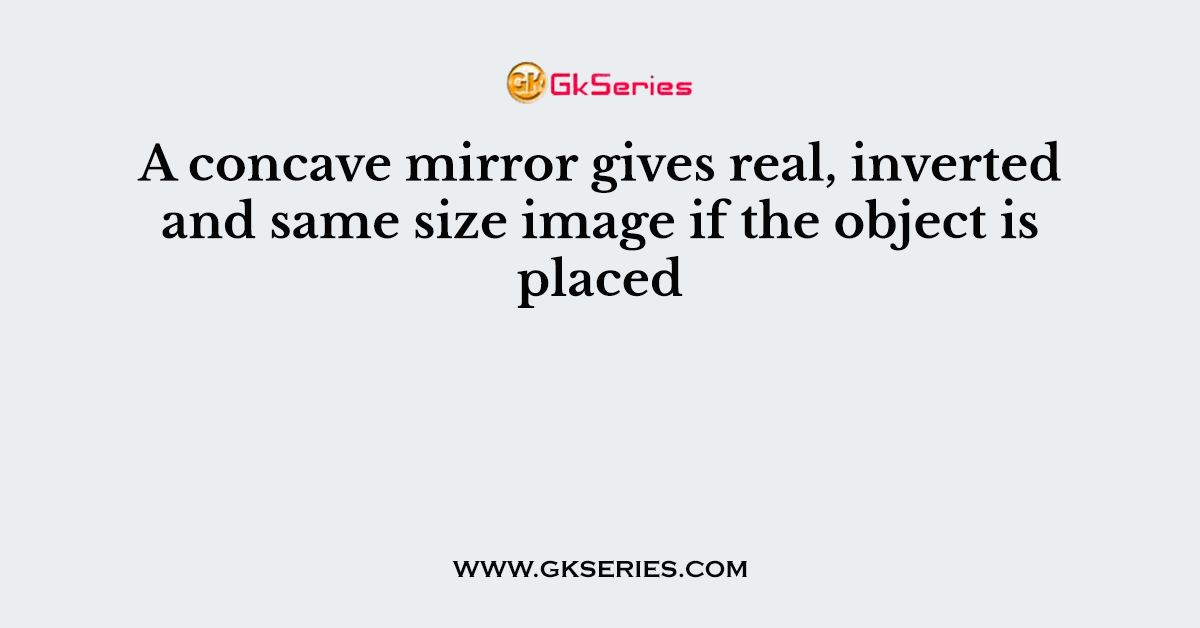 A concave mirror gives real, inverted and same size image if the object
