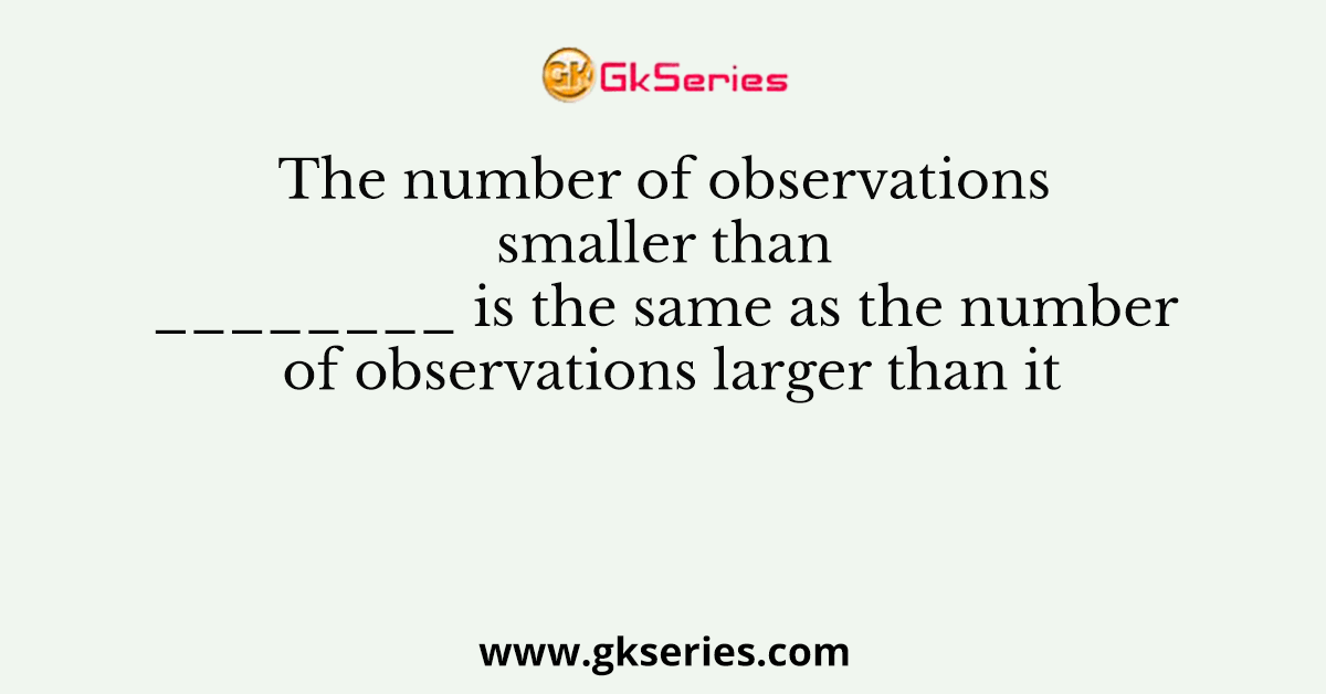 The number of observations smaller than ________ is the same as the