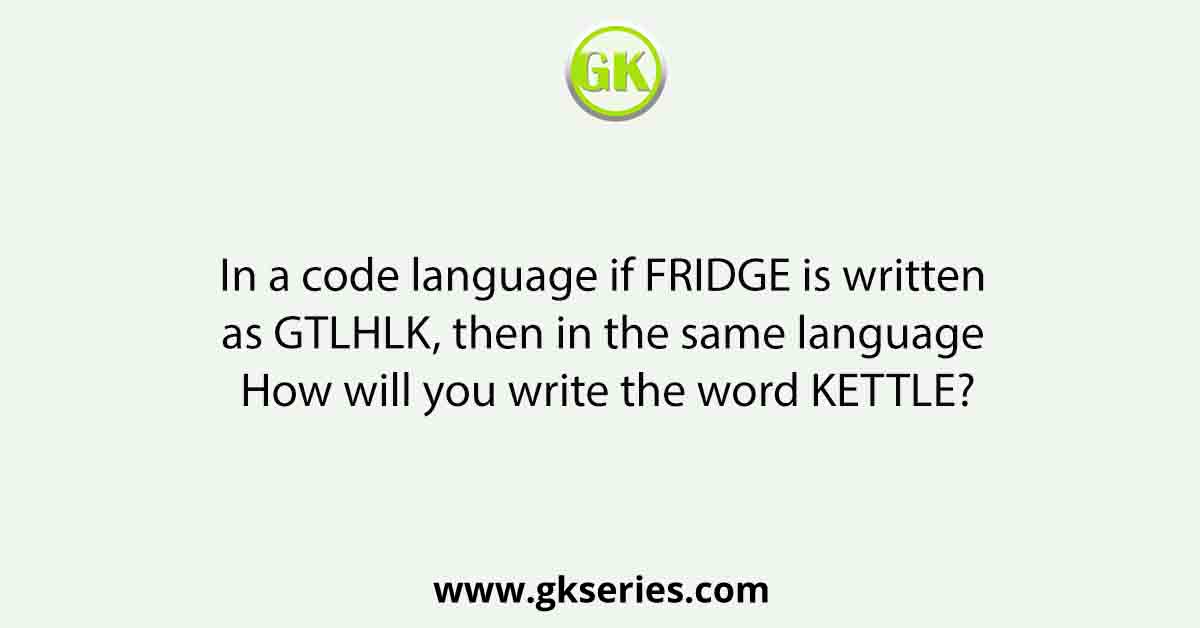 In a code language if FRIDGE is written as GTLHLK, then in the same