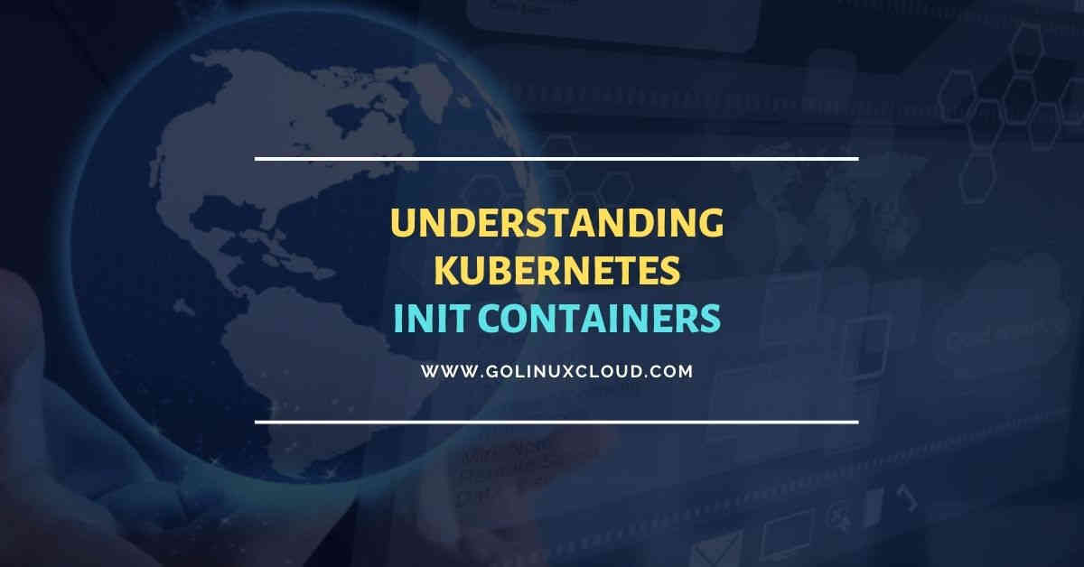 How to use init containers with examples GoLinuxCloud
