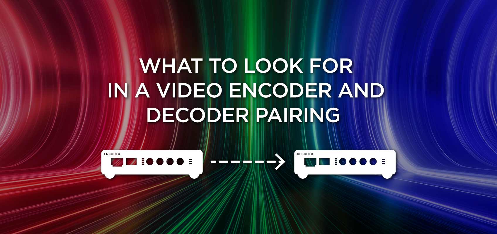 What to Look for in a Video Encoder and Decoder Pairing Haivision