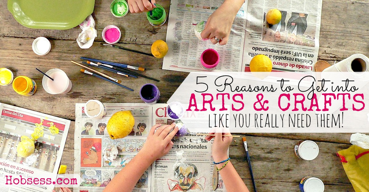 Five Reasons Why You Should Get into Arts & Crafts