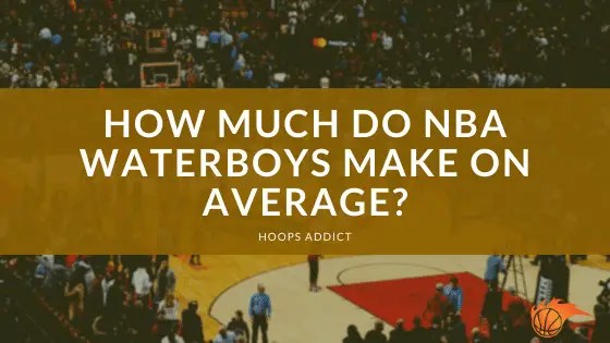 How Much Do NBA Waterboys Make on Average? Hoops Addict
