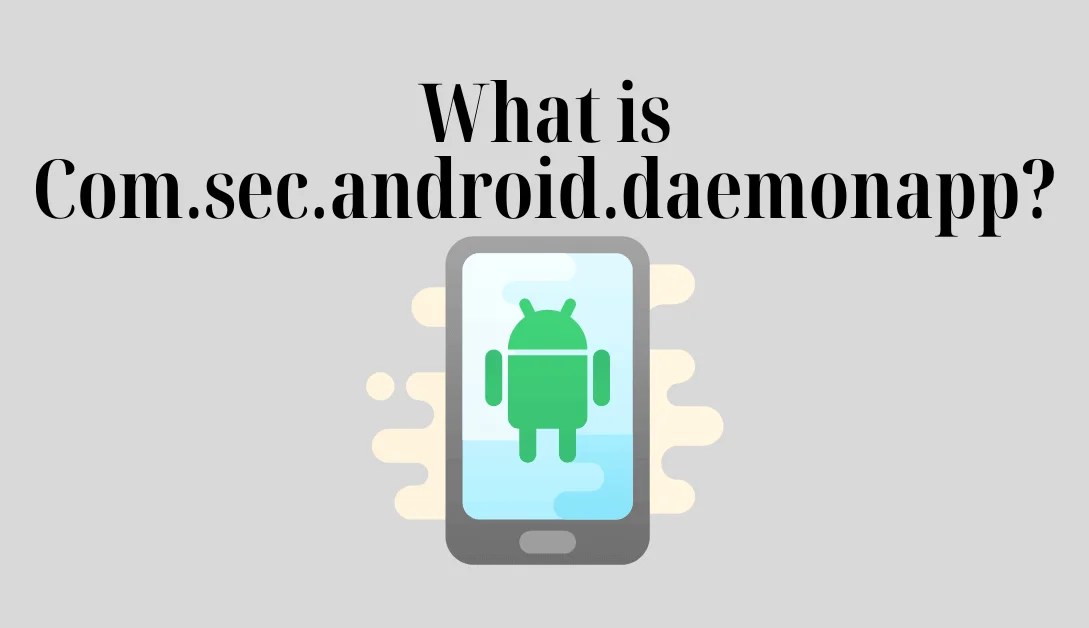 What is Com.sec.android.daemonapp? How to fix my Android