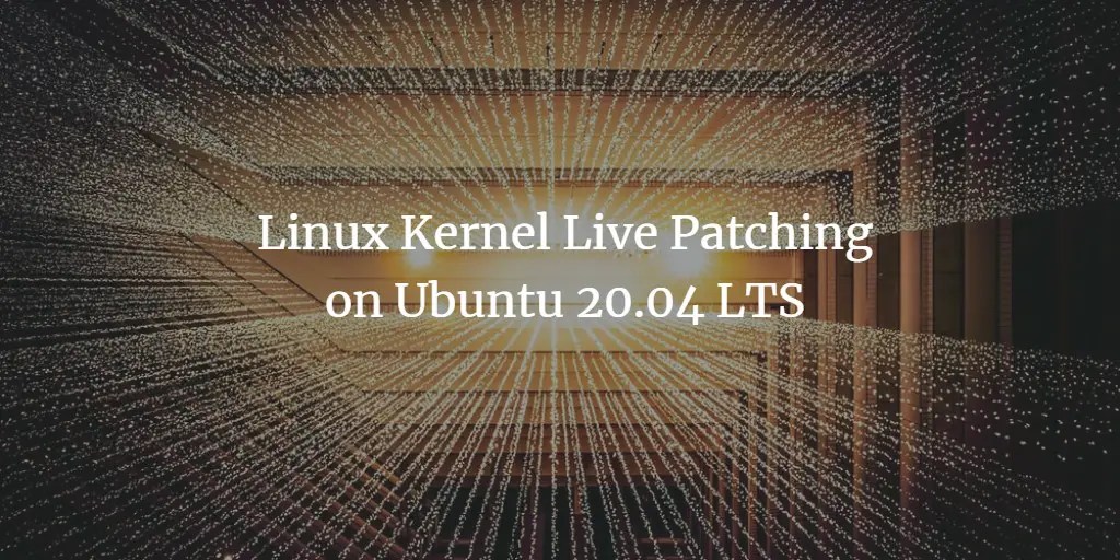 Linux Kernel Live Patching on Ubuntu 20.04 LTS