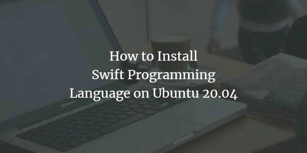 How to Install Swift Programming Language on Ubuntu 20.04