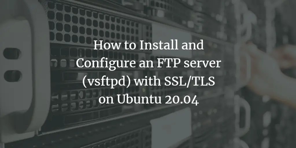 How to Install and Configure an FTP server (vsftpd) with SSL/TLS on