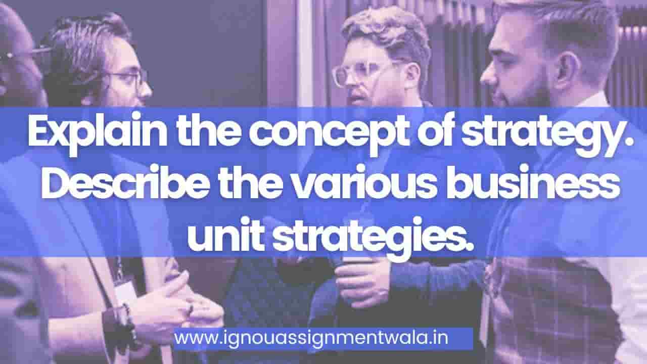 Explain the concept of strategy. Describe the various business unit