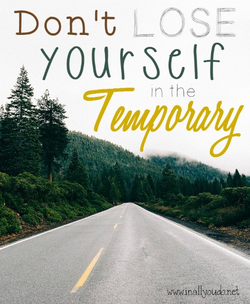 Don’t Lose Yourself in the Temporary