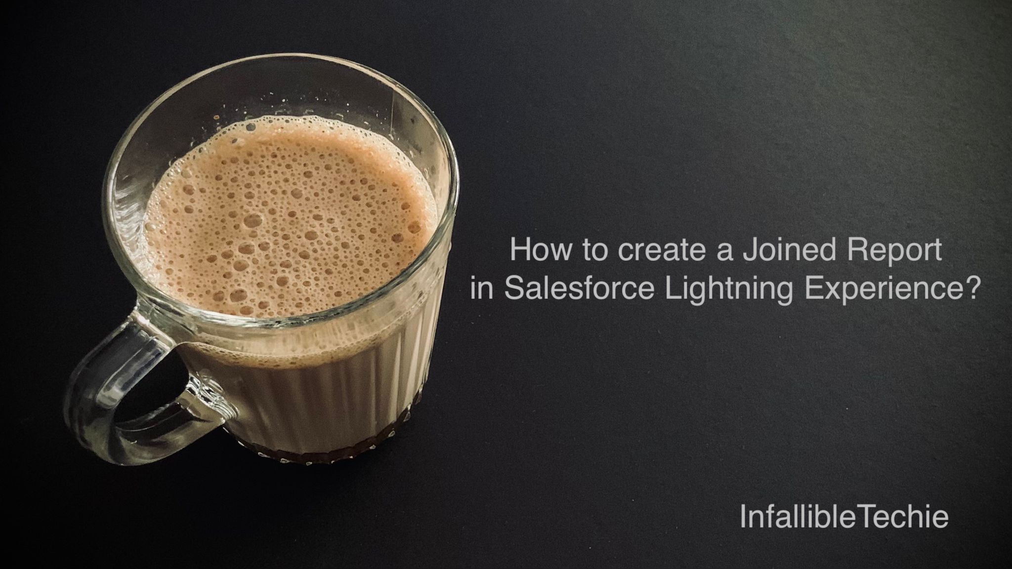 How to create a Joined Report in Salesforce Lightning Experience? InfallibleTechie