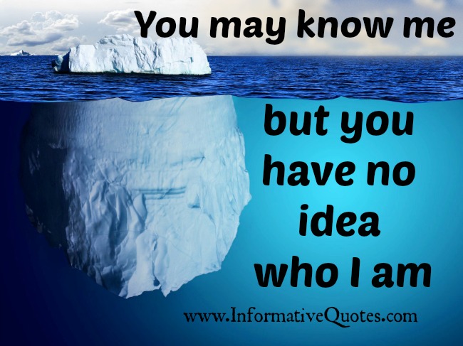 You have no idea who I am Informative Quotes