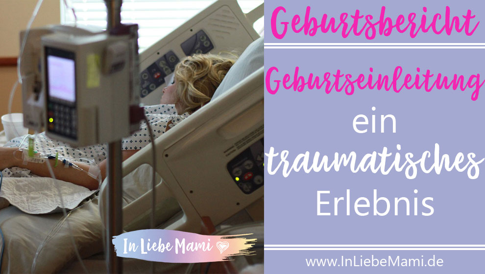GEBURTSBERICHT Geburt einleiten Ein traumatisches Erlebnis