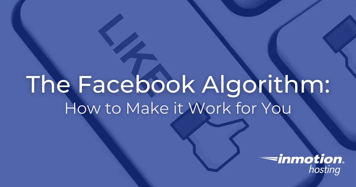 The Facebook Algorithm How to Make it Work for You InMotion Hosting Blog