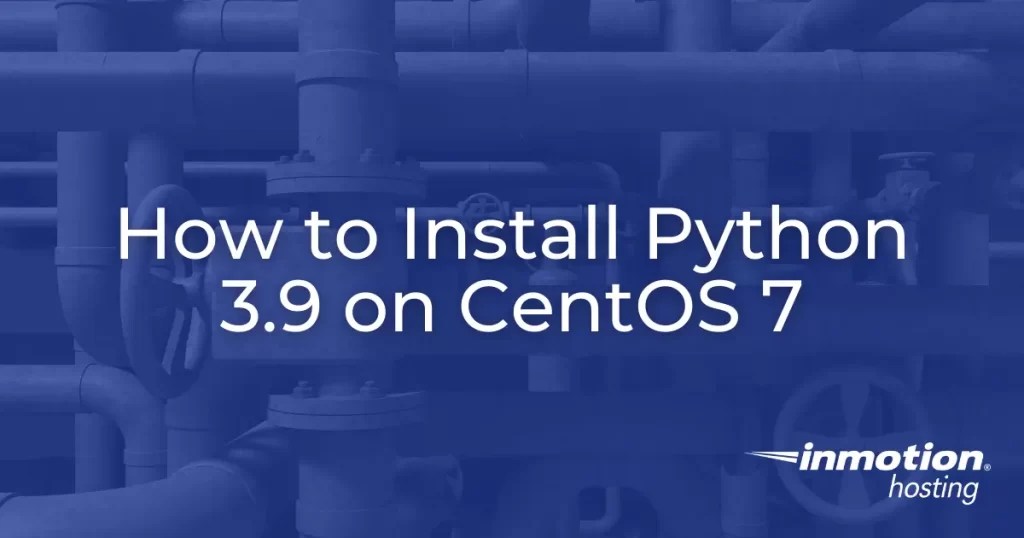 How to Install Python 3.9 on CentOS 7 InMotion Hosting