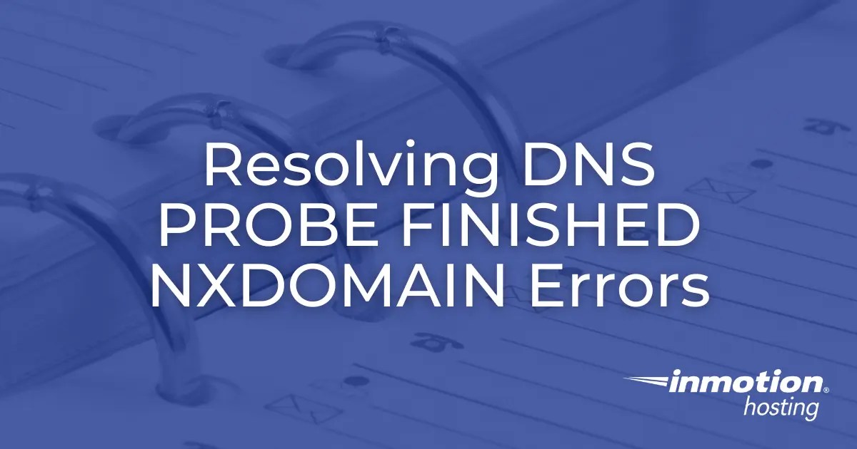 Resolving DNS_PROBE_FINISHED_NXDOMAIN Errors InMotion Hosting