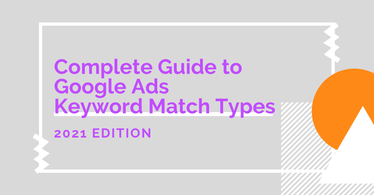 Complete Guide to Google Ads Keyword Match Types [2021 Edition]