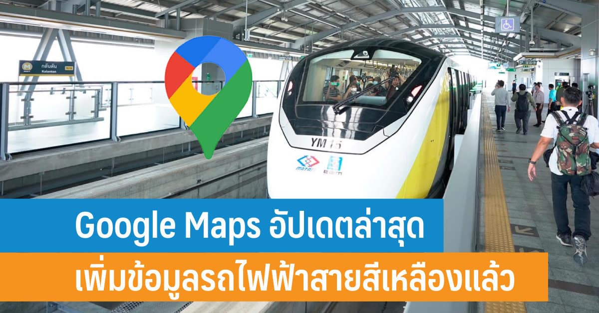 Google Maps อัปเดตล่าสุดเพิ่มข้อมูลรถไฟฟ้าสายสีเหลืองแล้ว พร้อมวิธีตั้ง