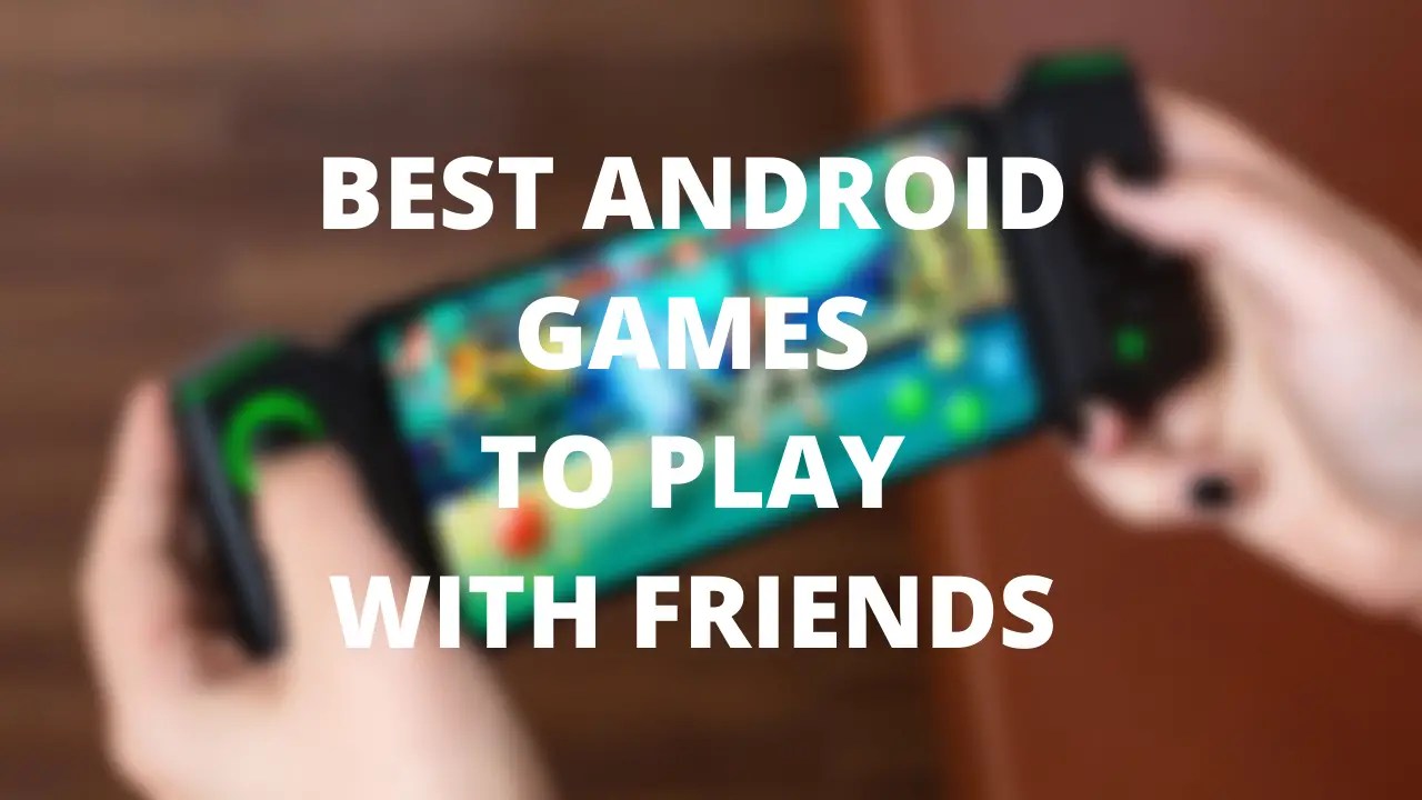 Top 15 Android Games to Play With Friends Online