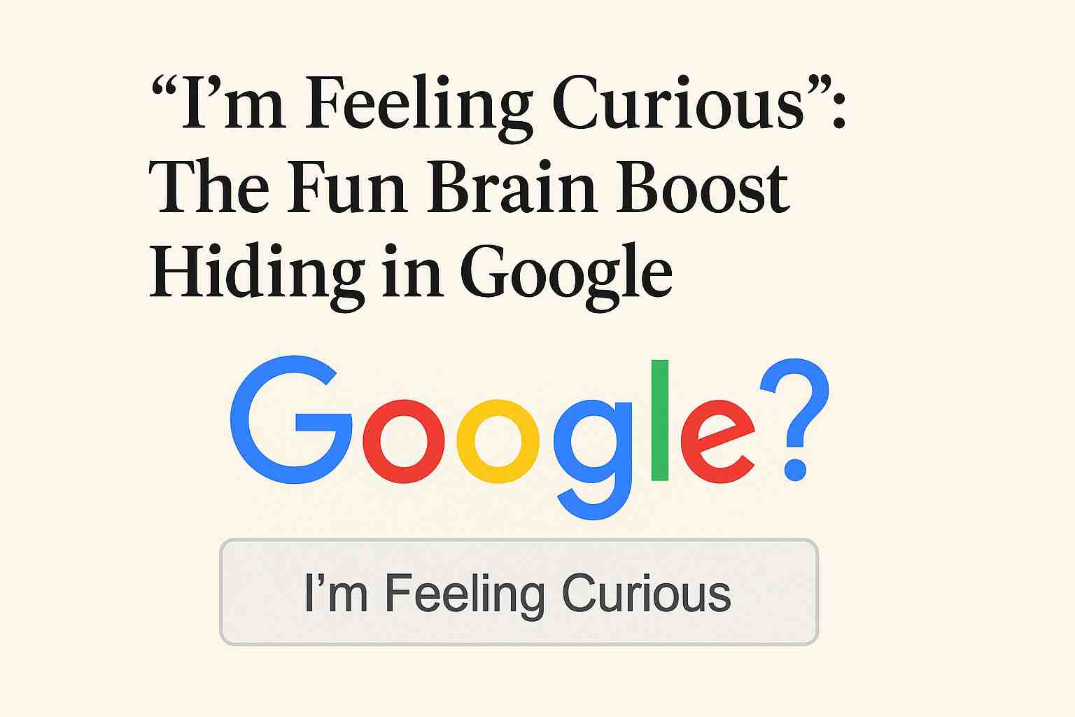 “I'm Feeling Curious” The Fun Brain Boost Hiding in Google