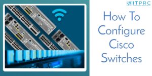 How To Configure Cisco Switches: Step-by-step Guide with Commands