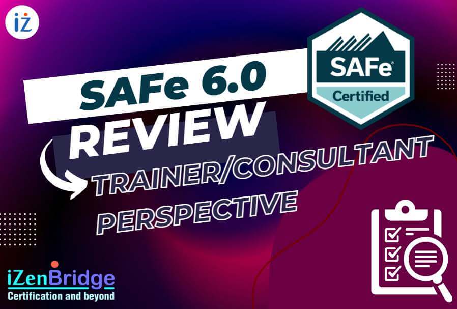 SAFe 6.0: Review from a Trainer/Consultant Perspective - iZenBridge