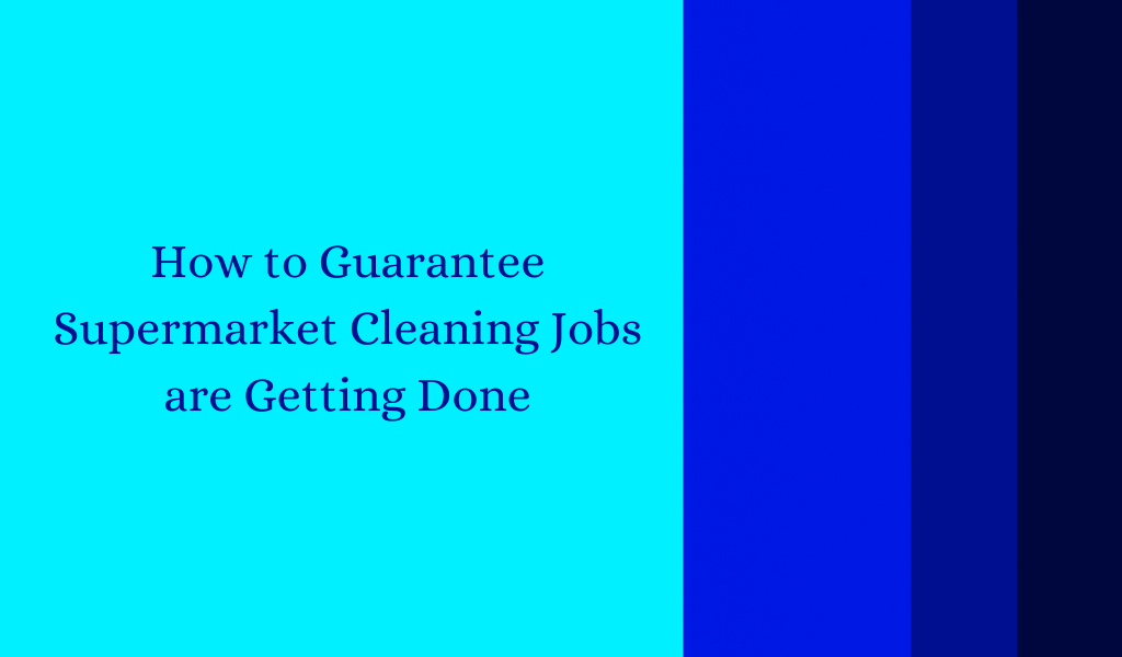 How To Guarantee Supermarket Cleaning Jobs Are Getting Done