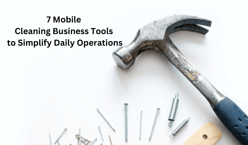 7 Mobile Cleaning Business Tools To Simplify Daily Operations