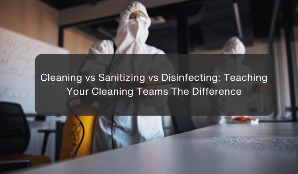 Cleaning Vs Sanitizing Vs Disinfecting Teaching Your Cleaning Teams